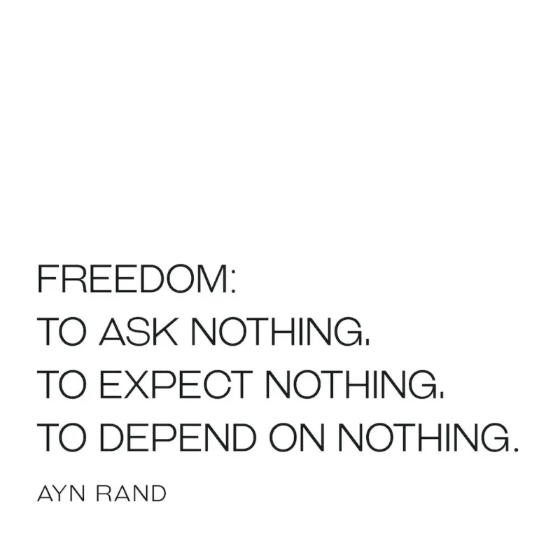 Freedom: To ask nothing to expect nothing to depend on nothing - Ayn Rand